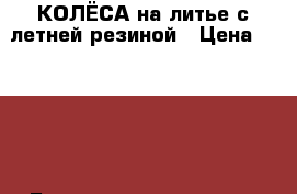 КОЛЁСА на литье с летней резиной › Цена ­ 6 500 - Башкортостан респ., Стерлитамакский р-н, Мариинский п. Авто » Шины и диски   . Башкортостан респ.